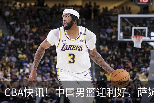 CBA快讯！中国男篮迎利好，萨姆纳接触土耳其球队，广厦续约塔克